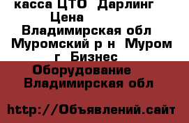 касса ЦТО “Дарлинг“ › Цена ­ 2 000 - Владимирская обл., Муромский р-н, Муром г. Бизнес » Оборудование   . Владимирская обл.